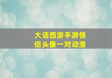 大话西游手游情侣头像一对动漫