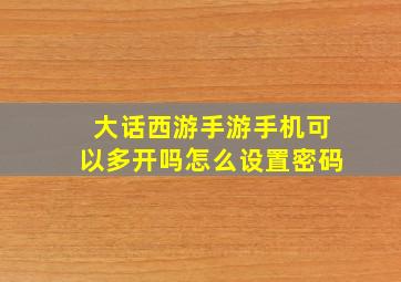 大话西游手游手机可以多开吗怎么设置密码