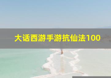 大话西游手游抗仙法100