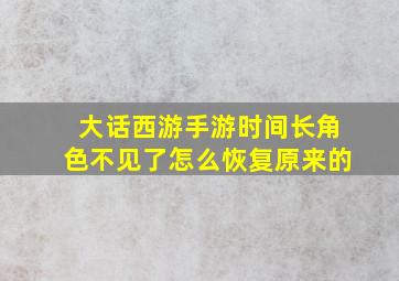 大话西游手游时间长角色不见了怎么恢复原来的