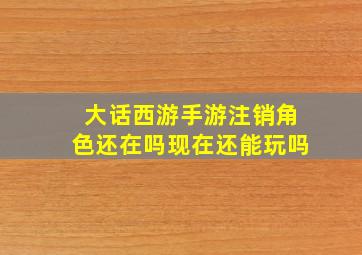 大话西游手游注销角色还在吗现在还能玩吗