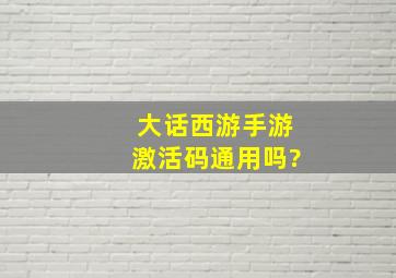 大话西游手游激活码通用吗?