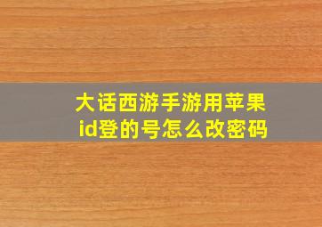 大话西游手游用苹果id登的号怎么改密码