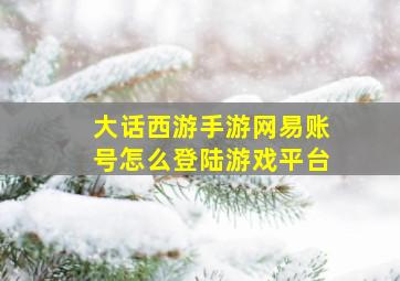 大话西游手游网易账号怎么登陆游戏平台