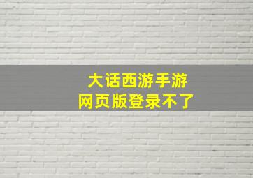 大话西游手游网页版登录不了