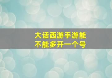 大话西游手游能不能多开一个号