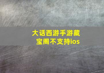 大话西游手游藏宝阁不支持ios