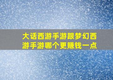 大话西游手游跟梦幻西游手游哪个更赚钱一点