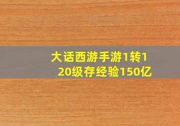 大话西游手游1转120级存经验150亿