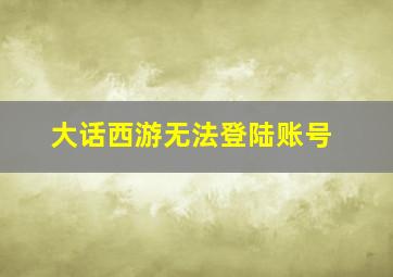 大话西游无法登陆账号