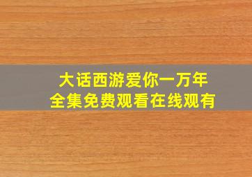 大话西游爱你一万年全集免费观看在线观有