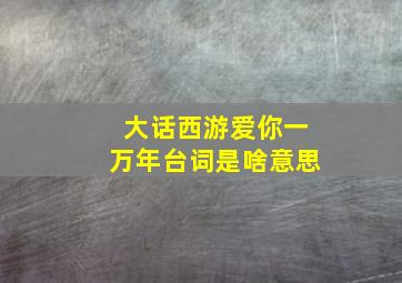 大话西游爱你一万年台词是啥意思