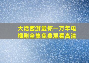 大话西游爱你一万年电视剧全集免费观看高清