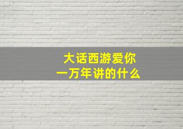 大话西游爱你一万年讲的什么