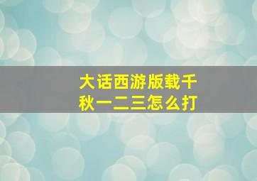 大话西游版载千秋一二三怎么打