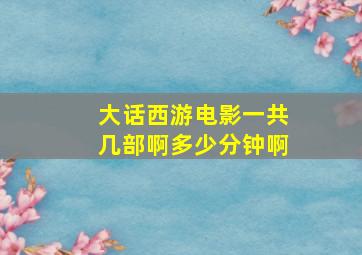 大话西游电影一共几部啊多少分钟啊