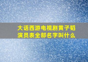 大话西游电视剧黄子韬演员表全部名字叫什么