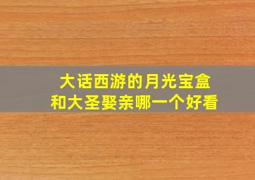 大话西游的月光宝盒和大圣娶亲哪一个好看