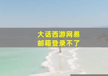 大话西游网易邮箱登录不了