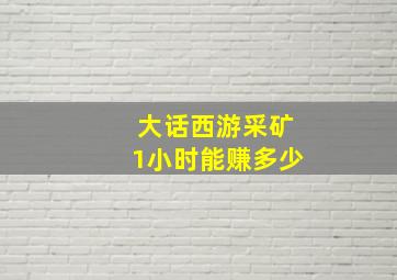 大话西游采矿1小时能赚多少