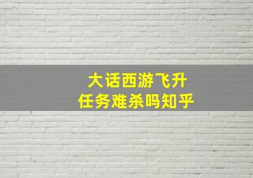 大话西游飞升任务难杀吗知乎