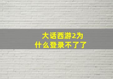 大话西游2为什么登录不了了