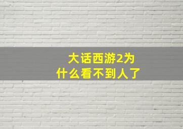 大话西游2为什么看不到人了