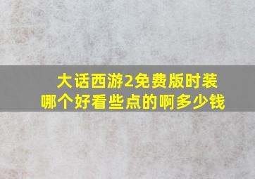 大话西游2免费版时装哪个好看些点的啊多少钱