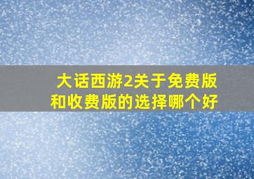 大话西游2关于免费版和收费版的选择哪个好