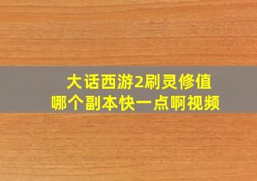 大话西游2刷灵修值哪个副本快一点啊视频