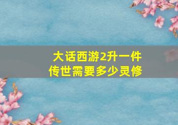 大话西游2升一件传世需要多少灵修