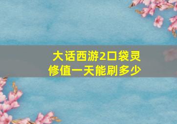 大话西游2口袋灵修值一天能刷多少