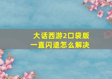 大话西游2口袋版一直闪退怎么解决