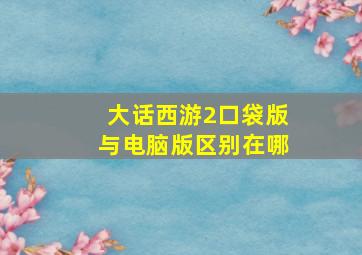 大话西游2口袋版与电脑版区别在哪