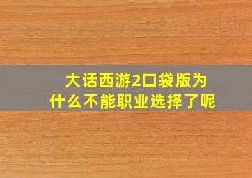 大话西游2口袋版为什么不能职业选择了呢