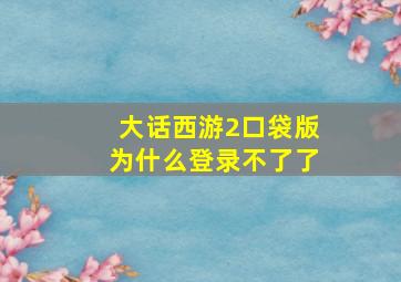 大话西游2口袋版为什么登录不了了