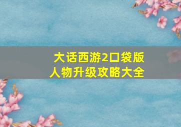 大话西游2口袋版人物升级攻略大全