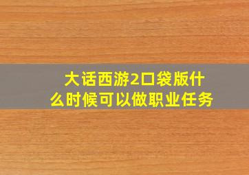 大话西游2口袋版什么时候可以做职业任务