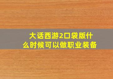 大话西游2口袋版什么时候可以做职业装备