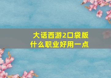 大话西游2口袋版什么职业好用一点