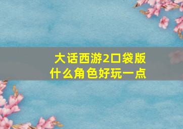 大话西游2口袋版什么角色好玩一点