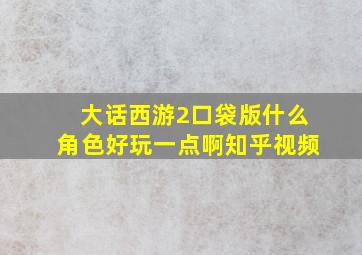 大话西游2口袋版什么角色好玩一点啊知乎视频