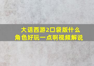 大话西游2口袋版什么角色好玩一点啊视频解说