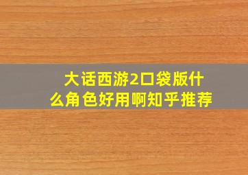 大话西游2口袋版什么角色好用啊知乎推荐