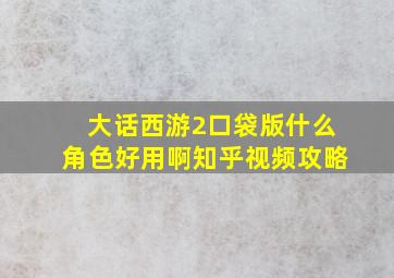 大话西游2口袋版什么角色好用啊知乎视频攻略