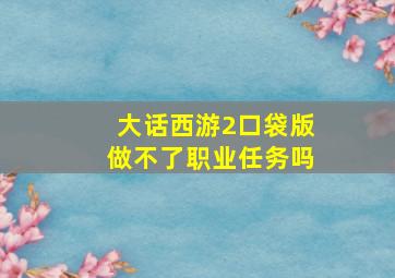 大话西游2口袋版做不了职业任务吗