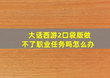 大话西游2口袋版做不了职业任务吗怎么办