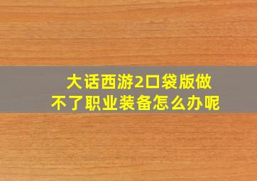 大话西游2口袋版做不了职业装备怎么办呢