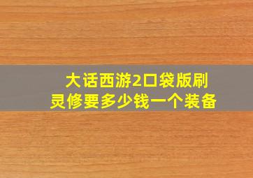 大话西游2口袋版刷灵修要多少钱一个装备