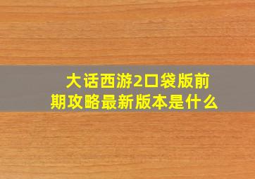 大话西游2口袋版前期攻略最新版本是什么